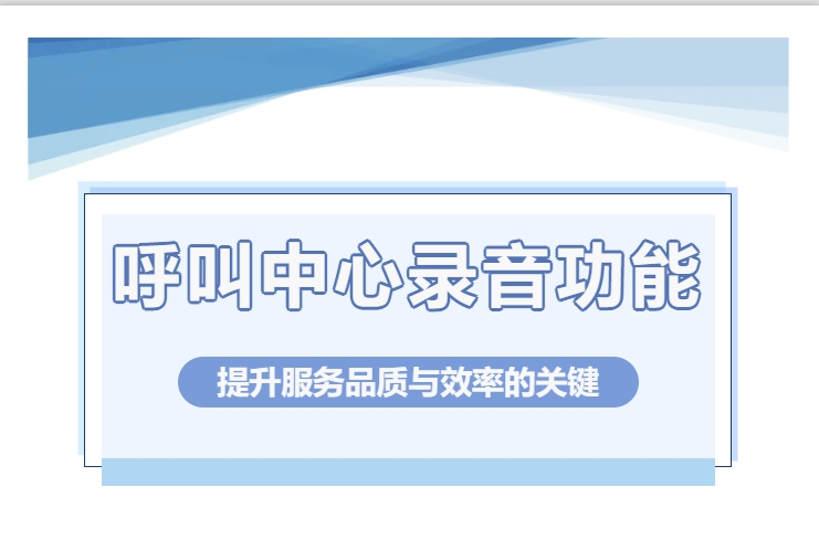 呼叫中心录音功能：提升服务品质与效率的关键