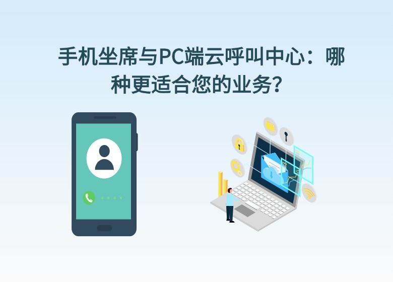 手机坐席与PC端云呼叫中心：哪种更适合您的业务？