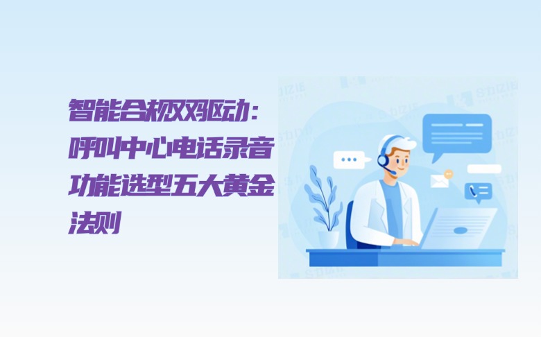 智能合规双驱动：呼叫中心电话录音功能选型五大黄金法则